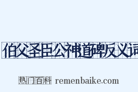 伯父圣臣公神道碑反义词是什么意思的图片